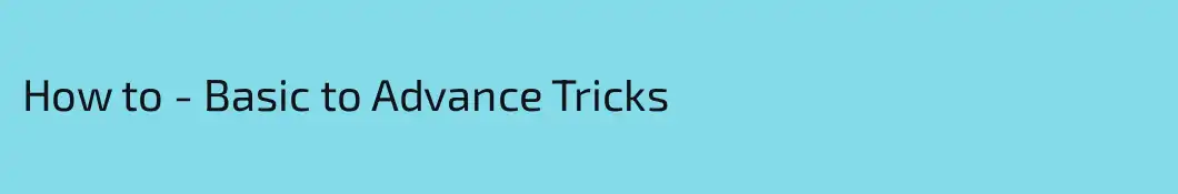 How to - Basic to Advance Tricks